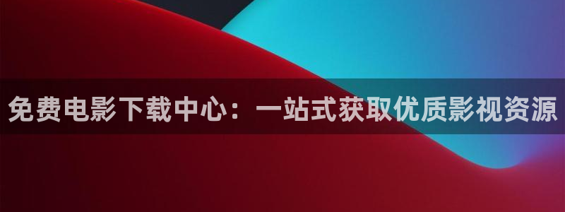97影院九七电影院理论片：免费电影下载中心：一站式获取优质影视资源