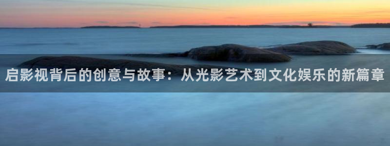 九七激情影院：启影视背后的创意与故事：从光影艺术到文化娱乐的新篇章